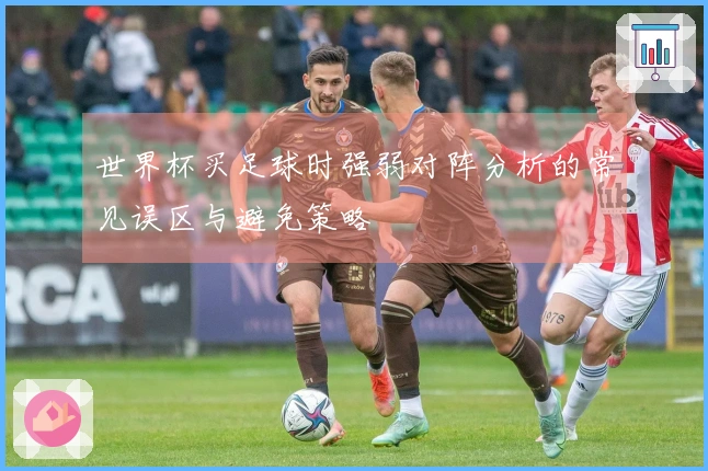世界杯买足球时强弱对阵分析的常见误区与避免策略