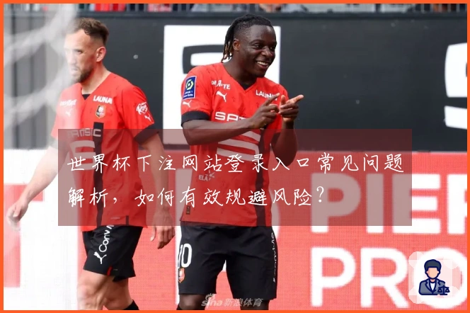 世界杯下注网站登录入口常见问题解析，如何有效规避风险？