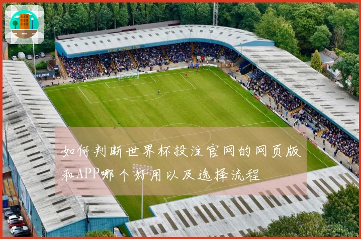 如何判断世界杯投注官网的网页版和APP哪个好用以及选择流程