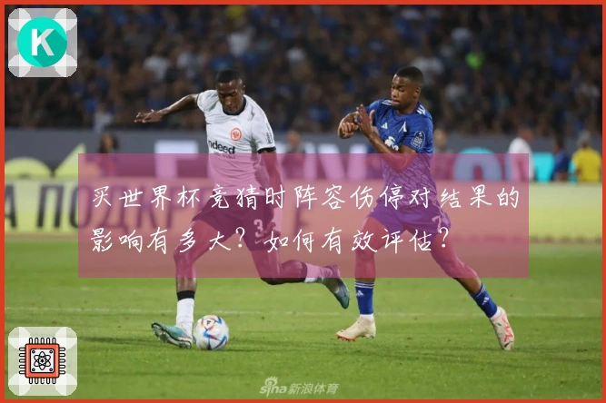 买世界杯竞猜时阵容伤停对结果的影响有多大？如何有效评估？